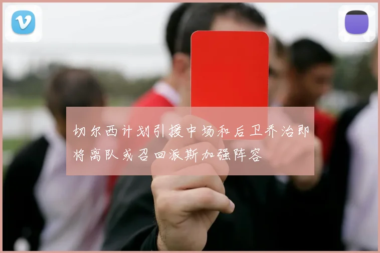 切尔西计划引援中场和后卫乔治即将离队或召回派斯加强阵容