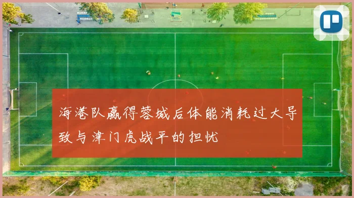 海港队赢得蓉城后体能消耗过大导致与津门虎战平的担忧