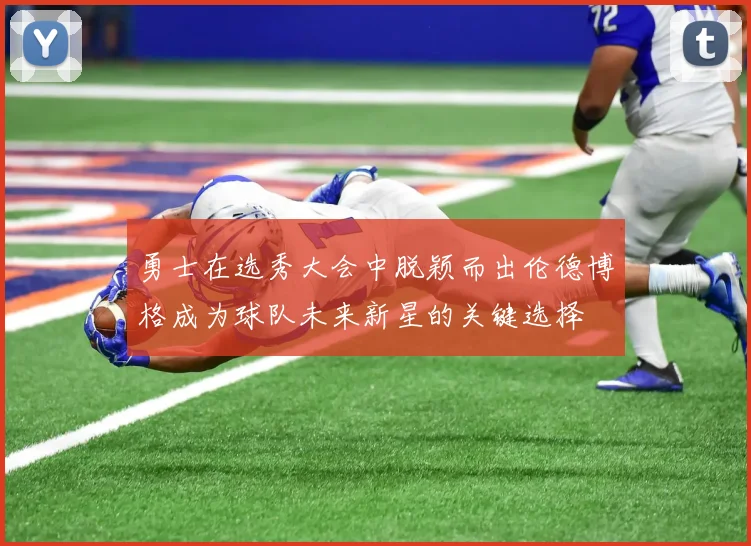 勇士在选秀大会中脱颖而出伦德博格成为球队未来新星的关键选择