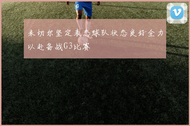 米切尔坚定表态球队状态良好全力以赴备战G3比赛